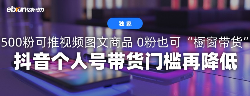 抖音个人账号带货门槛要求再降低 有效粉丝量达到500即可